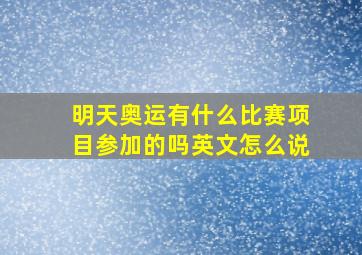 明天奥运有什么比赛项目参加的吗英文怎么说