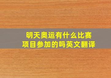 明天奥运有什么比赛项目参加的吗英文翻译