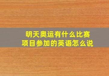 明天奥运有什么比赛项目参加的英语怎么说