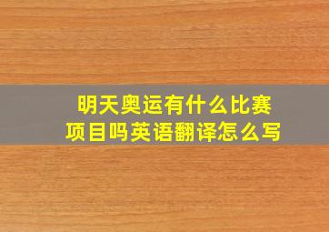 明天奥运有什么比赛项目吗英语翻译怎么写