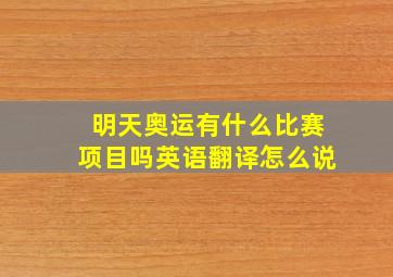 明天奥运有什么比赛项目吗英语翻译怎么说