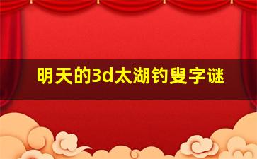 明天的3d太湖钓叟字谜