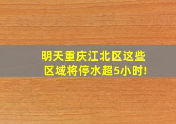 明天重庆江北区这些区域将停水超5小时!