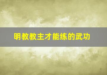 明教教主才能练的武功