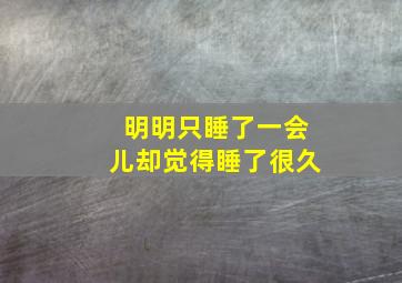 明明只睡了一会儿却觉得睡了很久