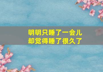 明明只睡了一会儿却觉得睡了很久了