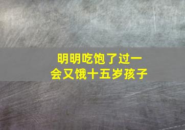 明明吃饱了过一会又饿十五岁孩子