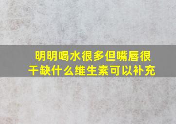 明明喝水很多但嘴唇很干缺什么维生素可以补充