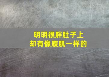 明明很胖肚子上却有像腹肌一样的