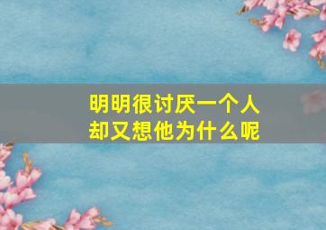 明明很讨厌一个人却又想他为什么呢