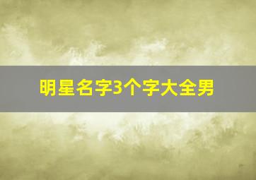 明星名字3个字大全男