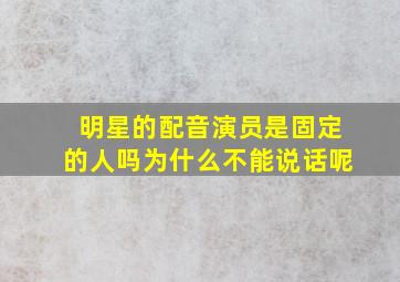 明星的配音演员是固定的人吗为什么不能说话呢