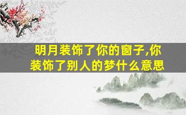 明月装饰了你的窗子,你装饰了别人的梦什么意思