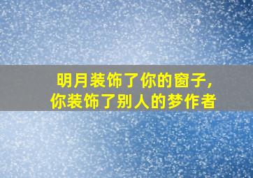 明月装饰了你的窗子,你装饰了别人的梦作者