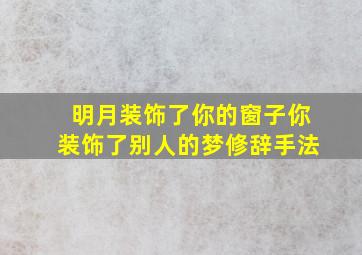 明月装饰了你的窗子你装饰了别人的梦修辞手法