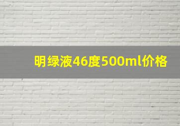 明绿液46度500ml价格