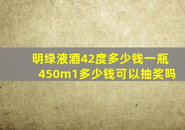 明绿液酒42度多少钱一瓶450m1多少钱可以抽奖吗