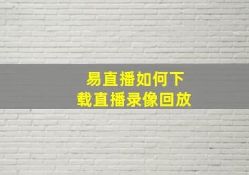 易直播如何下载直播录像回放