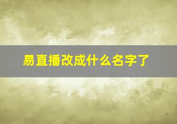 易直播改成什么名字了