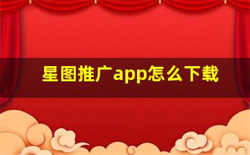 星图推广app怎么下载