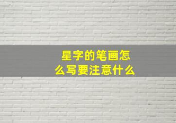 星字的笔画怎么写要注意什么