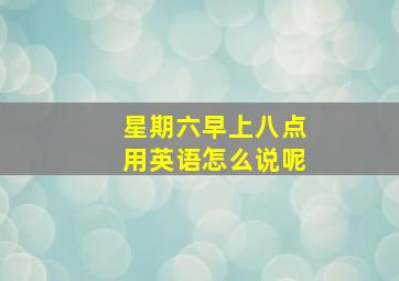 星期六早上八点用英语怎么说呢