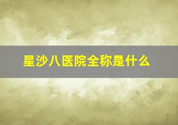 星沙八医院全称是什么