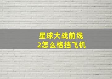 星球大战前线2怎么格挡飞机