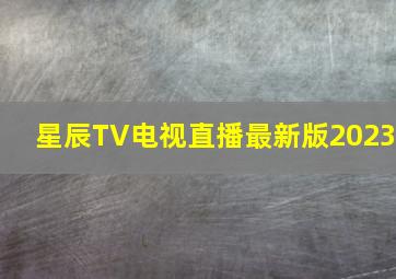 星辰TV电视直播最新版2023