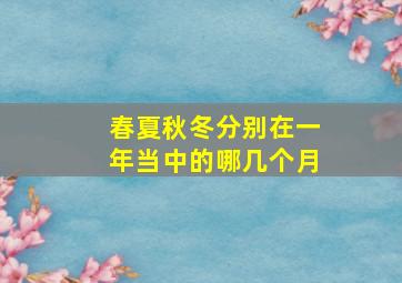 春夏秋冬分别在一年当中的哪几个月