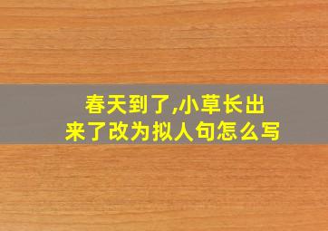 春天到了,小草长出来了改为拟人句怎么写