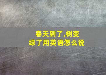 春天到了,树变绿了用英语怎么说