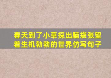 春天到了小草探出脑袋张望着生机勃勃的世界仿写句子