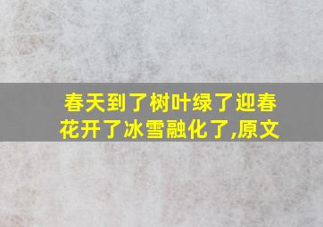 春天到了树叶绿了迎春花开了冰雪融化了,原文