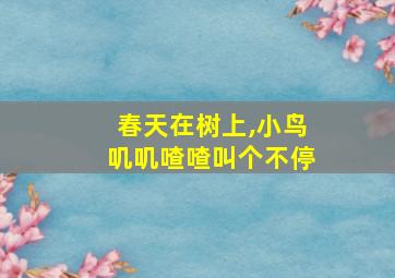 春天在树上,小鸟叽叽喳喳叫个不停