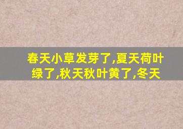 春天小草发芽了,夏天荷叶绿了,秋天秋叶黄了,冬天