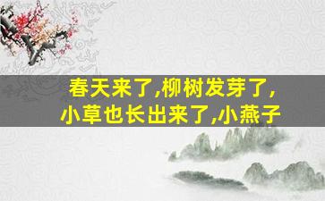 春天来了,柳树发芽了,小草也长出来了,小燕子