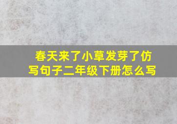 春天来了小草发芽了仿写句子二年级下册怎么写