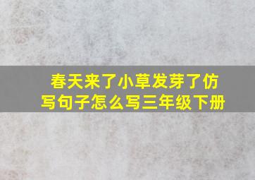 春天来了小草发芽了仿写句子怎么写三年级下册