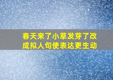 春天来了小草发芽了改成拟人句使表达更生动