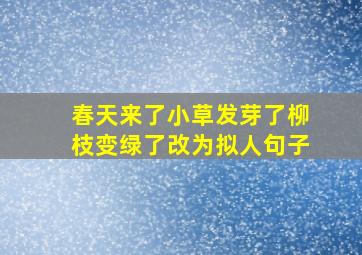 春天来了小草发芽了柳枝变绿了改为拟人句子