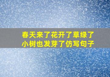 春天来了花开了草绿了小树也发芽了仿写句子