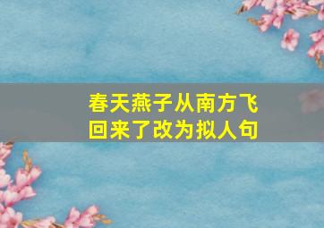 春天燕子从南方飞回来了改为拟人句