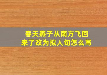 春天燕子从南方飞回来了改为拟人句怎么写