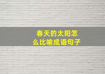 春天的太阳怎么比喻成语句子