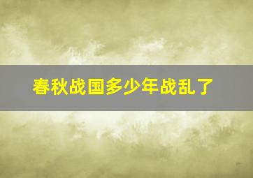 春秋战国多少年战乱了