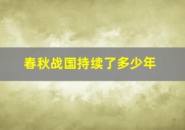 春秋战国持续了多少年