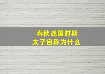 春秋战国时期太子自称为什么