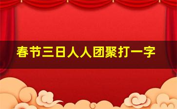 春节三日人人团聚打一字