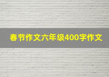 春节作文六年级400字作文